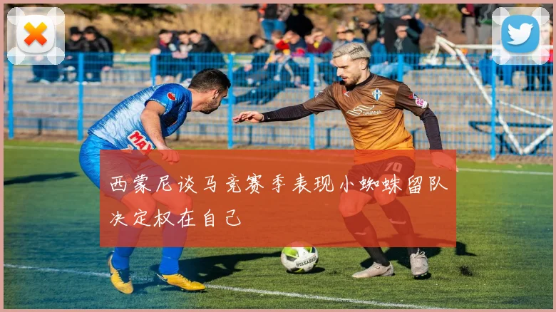 西蒙尼谈马竞赛季表现小蜘蛛留队决定权在自己