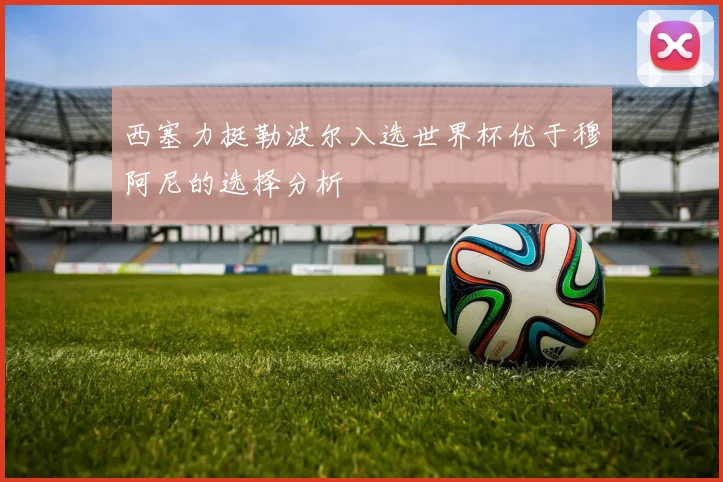 西塞力挺勒波尔入选世界杯优于穆阿尼的选择分析