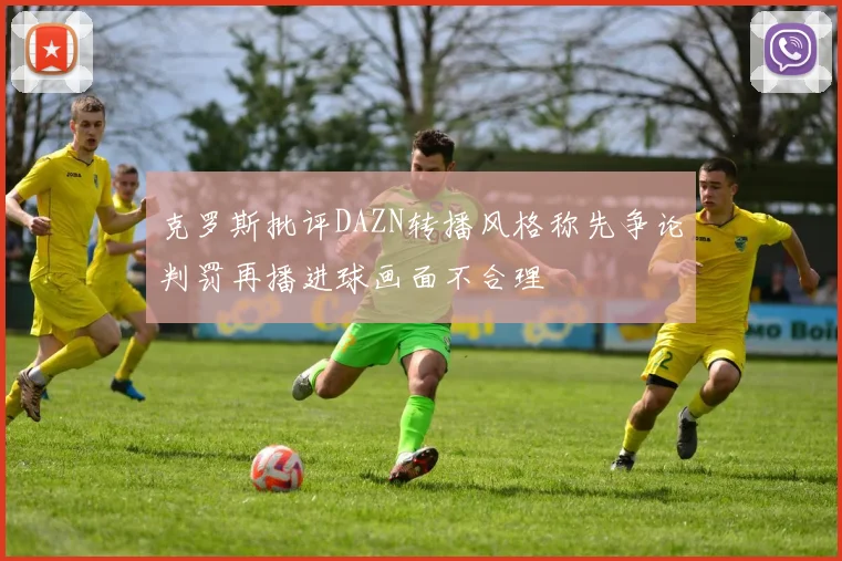 克罗斯批评DAZN转播风格称先争论判罚再播进球画面不合理