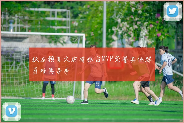 狄龙预言文班将独占MVP荣誉其他球员难再争夺
