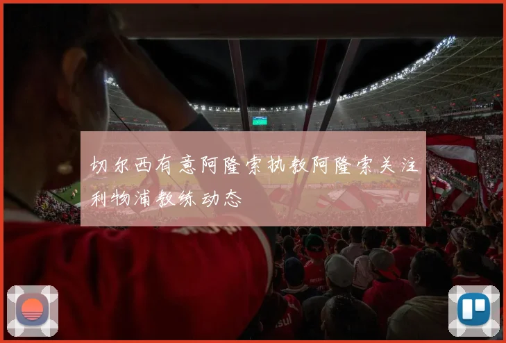 切尔西有意阿隆索执教阿隆索关注利物浦教练动态