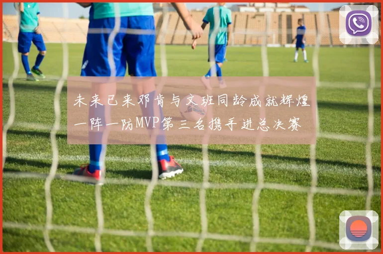 未来已来邓肯与文班同龄成就辉煌一阵一防MVP第三名携手进总决赛