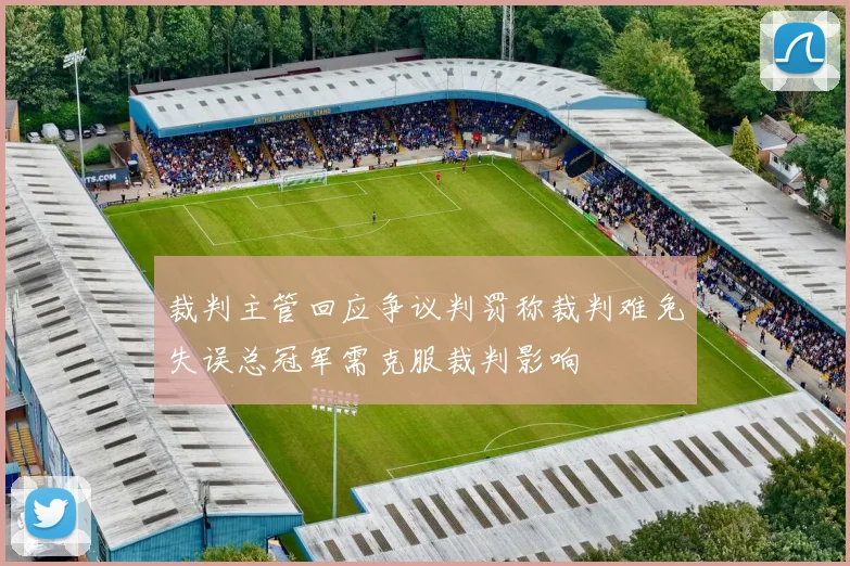 裁判主管回应争议判罚称裁判难免失误总冠军需克服裁判影响