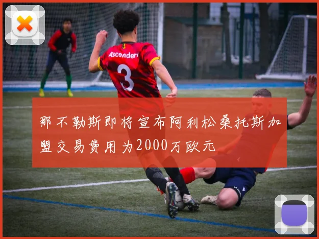 那不勒斯即将宣布阿利松桑托斯加盟交易费用为2000万欧元